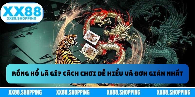 Rồng Hổ Là Gì? Cách chơi dễ hiểu và đơn giản nhất Rồng Hổ Là Gì? Cách chơi dễ hiểu và đơn giản nhất